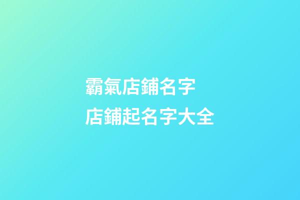 霸氣店鋪名字 店鋪起名字大全